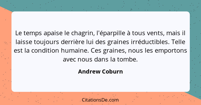 Le temps apaise le chagrin, l'éparpille à tous vents, mais il laisse toujours derrière lui des graines irréductibles. Telle est la con... - Andrew Coburn