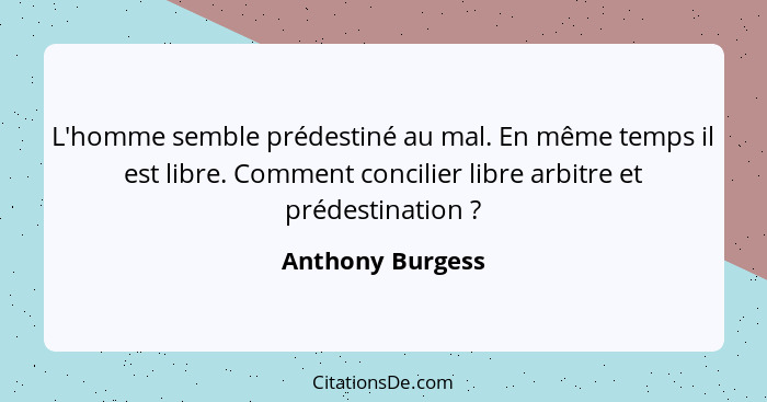 L'homme semble prédestiné au mal. En même temps il est libre. Comment concilier libre arbitre et prédestination ?... - Anthony Burgess