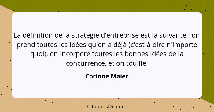 La définition de la stratégie d'entreprise est la suivante : on prend toutes les idées qu'on a déjà (c'est-à-dire n'importe quoi)... - Corinne Maier