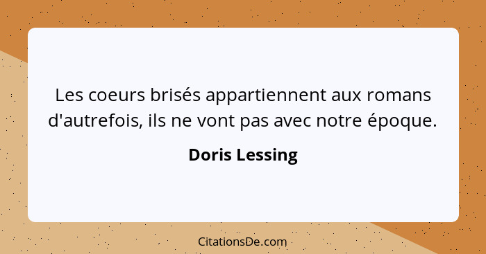 Les coeurs brisés appartiennent aux romans d'autrefois, ils ne vont pas avec notre époque.... - Doris Lessing