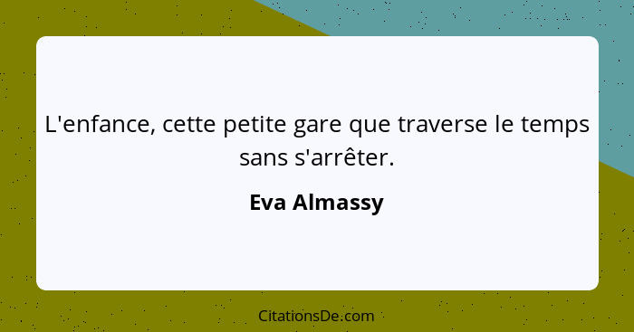 L'enfance, cette petite gare que traverse le temps sans s'arrêter.... - Eva Almassy