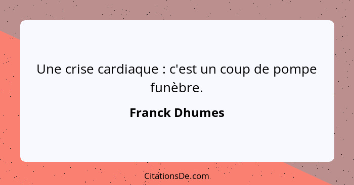 Une crise cardiaque : c'est un coup de pompe funèbre.... - Franck Dhumes