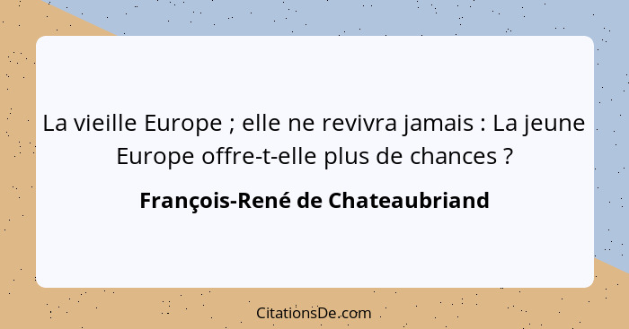 La vieille Europe ; elle ne revivra jamais : La jeune Europe offre-t-elle plus de chances ?... - François-René de Chateaubriand