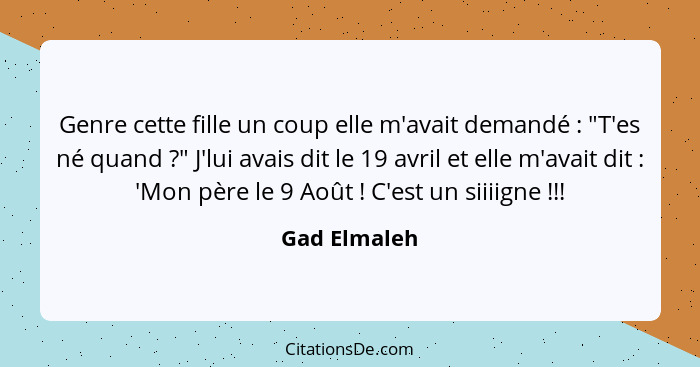 Genre cette fille un coup elle m'avait demandé : "T'es né quand ?" J'lui avais dit le 19 avril et elle m'avait dit : 'Mon... - Gad Elmaleh