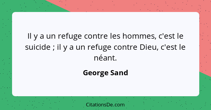 Il y a un refuge contre les hommes, c'est le suicide ; il y a un refuge contre Dieu, c'est le néant.... - George Sand