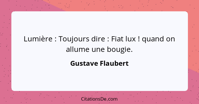 Lumière : Toujours dire : Fiat lux ! quand on allume une bougie.... - Gustave Flaubert