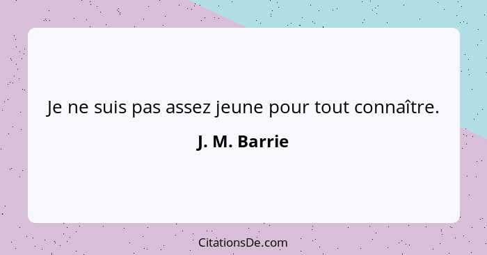 Je ne suis pas assez jeune pour tout connaître.... - J. M. Barrie