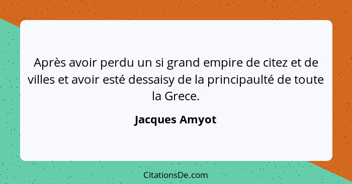 Après avoir perdu un si grand empire de citez et de villes et avoir esté dessaisy de la principaulté de toute la Grece.... - Jacques Amyot