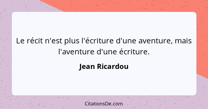 Le récit n'est plus l'écriture d'une aventure, mais l'aventure d'une écriture.... - Jean Ricardou