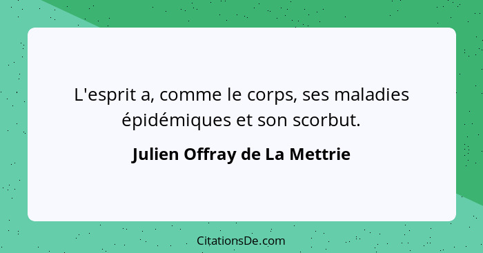 L'esprit a, comme le corps, ses maladies épidémiques et son scorbut.... - Julien Offray de La Mettrie