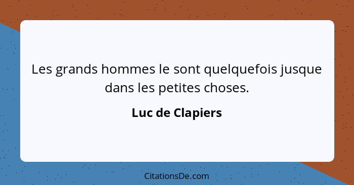 Les grands hommes le sont quelquefois jusque dans les petites choses.... - Luc de Clapiers