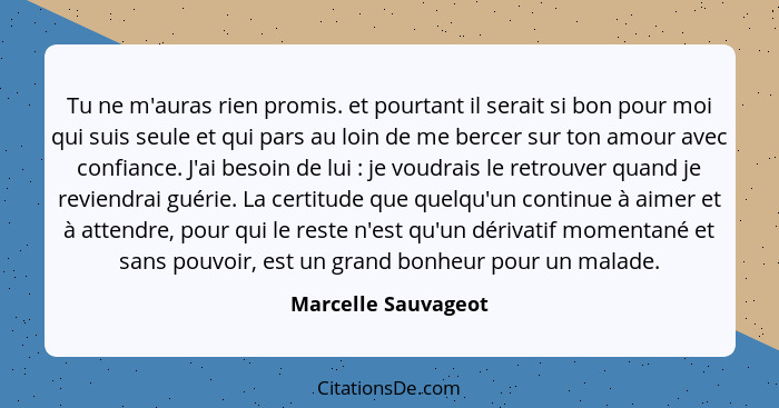 Tu ne m'auras rien promis. et pourtant il serait si bon pour moi qui suis seule et qui pars au loin de me bercer sur ton amour av... - Marcelle Sauvageot