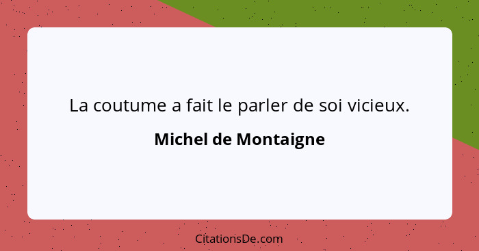 La coutume a fait le parler de soi vicieux.... - Michel de Montaigne