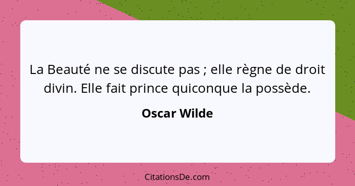 La Beauté ne se discute pas ; elle règne de droit divin. Elle fait prince quiconque la possède.... - Oscar Wilde