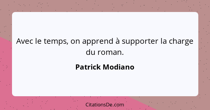 Avec le temps, on apprend à supporter la charge du roman.... - Patrick Modiano