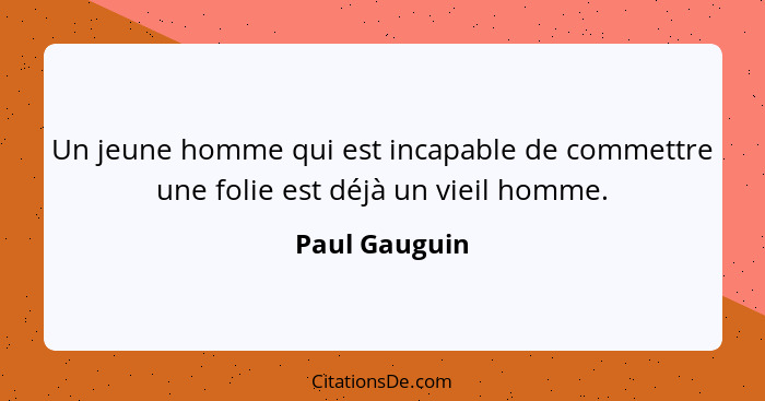 Un jeune homme qui est incapable de commettre une folie est déjà un vieil homme.... - Paul Gauguin