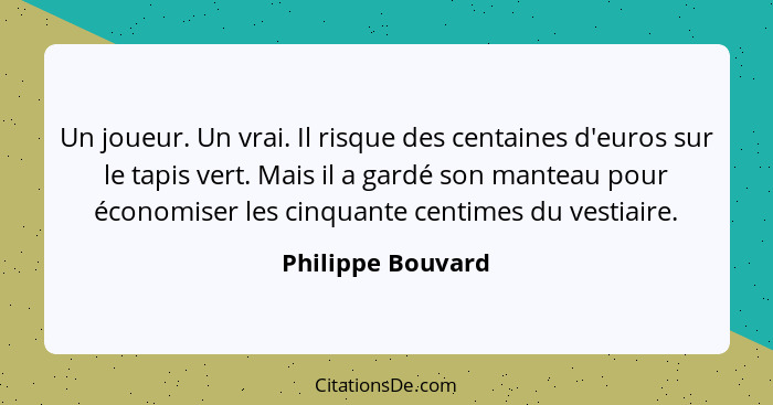 Un joueur. Un vrai. Il risque des centaines d'euros sur le tapis vert. Mais il a gardé son manteau pour économiser les cinquante ce... - Philippe Bouvard