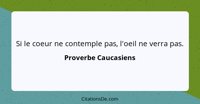 Si le coeur ne contemple pas, l'oeil ne verra pas.... - Proverbe Caucasiens