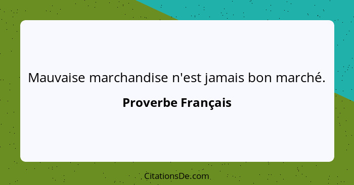 Mauvaise marchandise n'est jamais bon marché.... - Proverbe Français