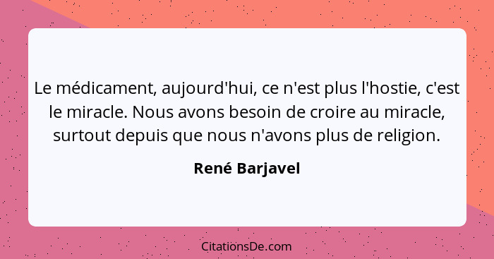 Le médicament, aujourd'hui, ce n'est plus l'hostie, c'est le miracle. Nous avons besoin de croire au miracle, surtout depuis que nous... - René Barjavel