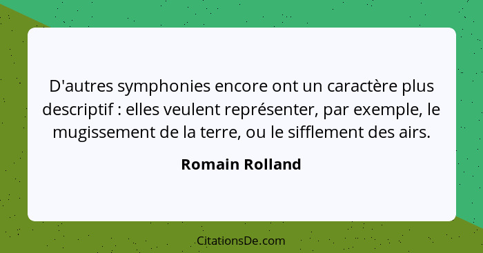 D'autres symphonies encore ont un caractère plus descriptif : elles veulent représenter, par exemple, le mugissement de la terre... - Romain Rolland