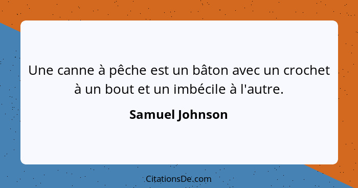 Une canne à pêche est un bâton avec un crochet à un bout et un imbécile à l'autre.... - Samuel Johnson