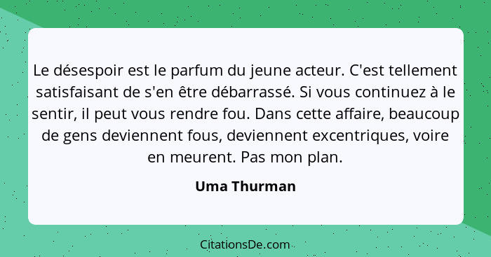 Le désespoir est le parfum du jeune acteur. C'est tellement satisfaisant de s'en être débarrassé. Si vous continuez à le sentir, il peut... - Uma Thurman