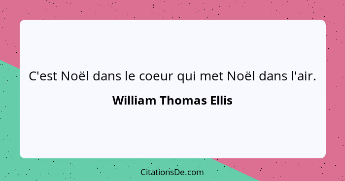 C'est Noël dans le coeur qui met Noël dans l'air.... - William Thomas Ellis