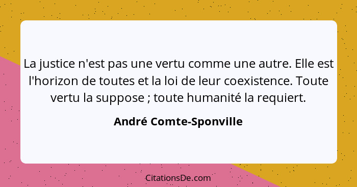 La justice n'est pas une vertu comme une autre. Elle est l'horizon de toutes et la loi de leur coexistence. Toute vertu la sup... - André Comte-Sponville