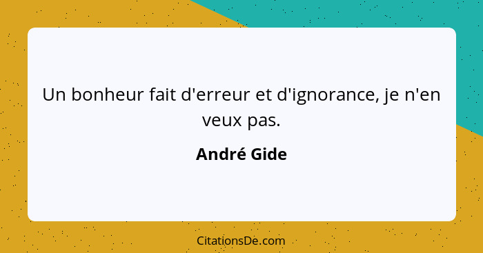 Un bonheur fait d'erreur et d'ignorance, je n'en veux pas.... - André Gide