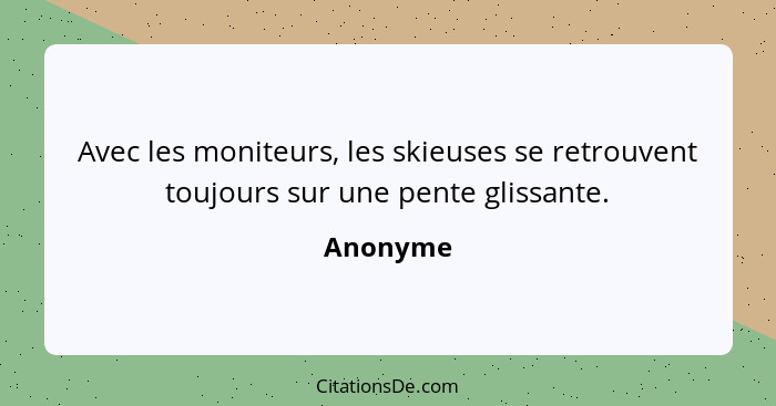 Avec les moniteurs, les skieuses se retrouvent toujours sur une pente glissante.... - Anonyme