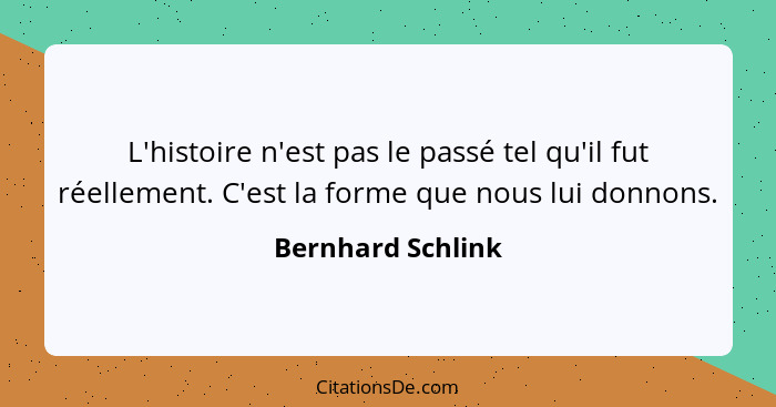 L'histoire n'est pas le passé tel qu'il fut réellement. C'est la forme que nous lui donnons.... - Bernhard Schlink