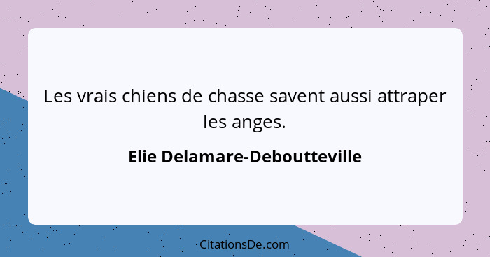 Les vrais chiens de chasse savent aussi attraper les anges.... - Elie Delamare-Deboutteville