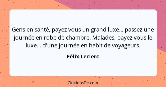 Gens en santé, payez vous un grand luxe... passez une journée en robe de chambre. Malades, payez vous le luxe... d'une journée en habi... - Félix Leclerc