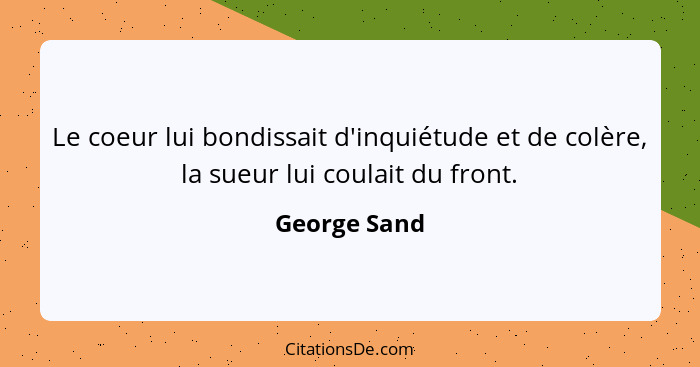 Le coeur lui bondissait d'inquiétude et de colère, la sueur lui coulait du front.... - George Sand