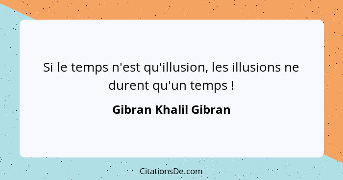 Si le temps n'est qu'illusion, les illusions ne durent qu'un temps !... - Gibran Khalil Gibran