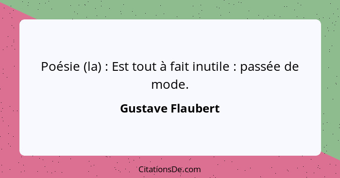 Poésie (la) : Est tout à fait inutile : passée de mode.... - Gustave Flaubert