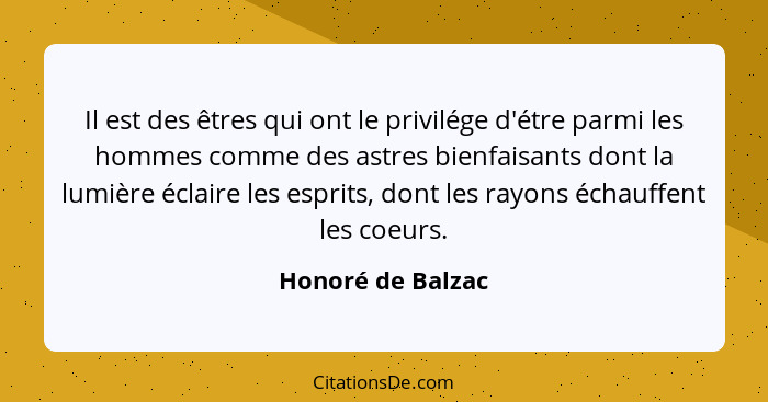 Il est des êtres qui ont le privilége d'étre parmi les hommes comme des astres bienfaisants dont la lumière éclaire les esprits, do... - Honoré de Balzac