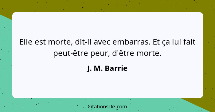 Elle est morte, dit-il avec embarras. Et ça lui fait peut-être peur, d'être morte.... - J. M. Barrie