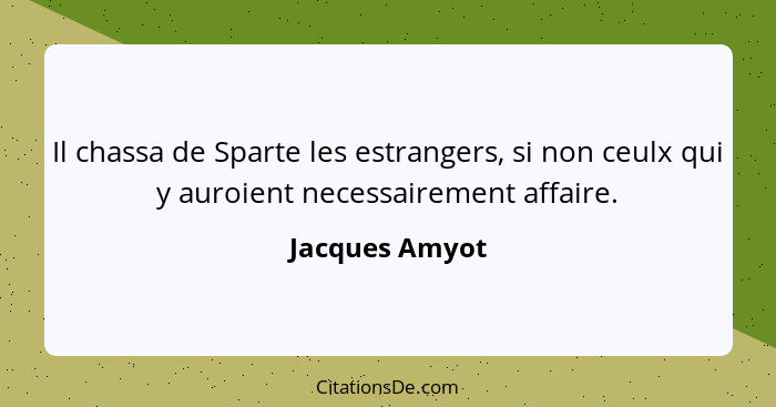 Il chassa de Sparte les estrangers, si non ceulx qui y auroient necessairement affaire.... - Jacques Amyot