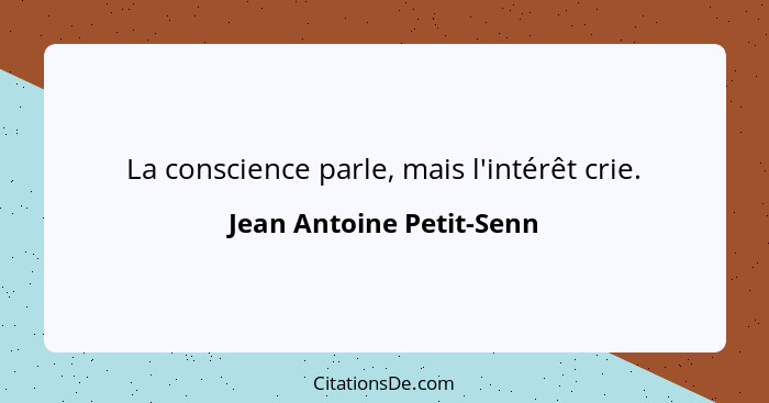 La conscience parle, mais l'intérêt crie.... - Jean Antoine Petit-Senn