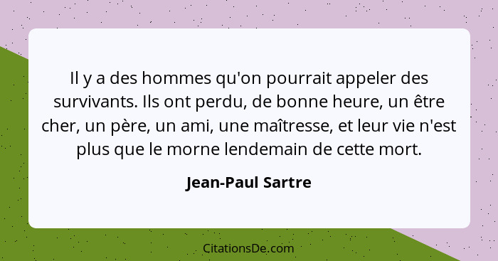 Il y a des hommes qu'on pourrait appeler des survivants. Ils ont perdu, de bonne heure, un être cher, un père, un ami, une maîtress... - Jean-Paul Sartre