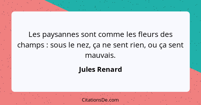 Les paysannes sont comme les fleurs des champs : sous le nez, ça ne sent rien, ou ça sent mauvais.... - Jules Renard