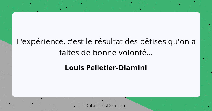 L'expérience, c'est le résultat des bêtises qu'on a faites de bonne volonté...... - Louis Pelletier-Dlamini