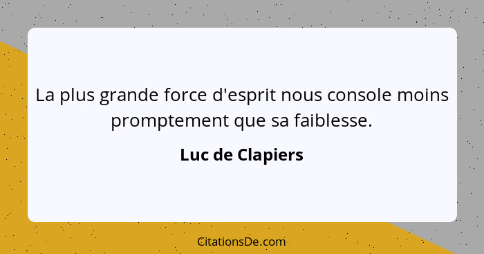 La plus grande force d'esprit nous console moins promptement que sa faiblesse.... - Luc de Clapiers