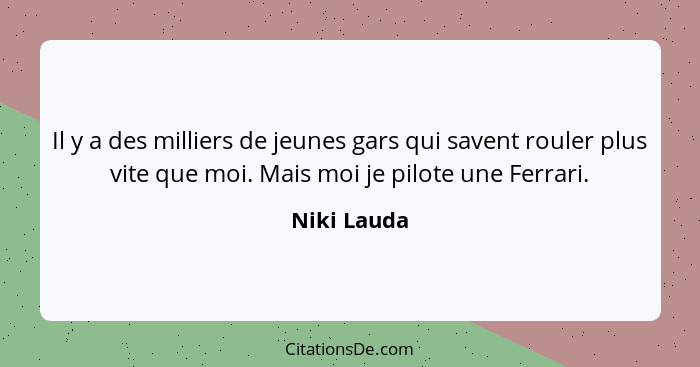 Il y a des milliers de jeunes gars qui savent rouler plus vite que moi. Mais moi je pilote une Ferrari.... - Niki Lauda