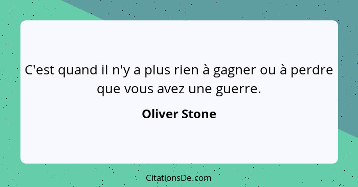 C'est quand il n'y a plus rien à gagner ou à perdre que vous avez une guerre.... - Oliver Stone