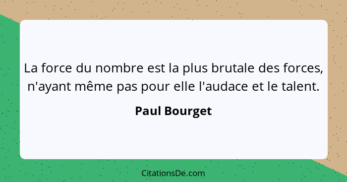 La force du nombre est la plus brutale des forces, n'ayant même pas pour elle l'audace et le talent.... - Paul Bourget