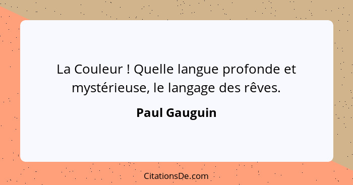 La Couleur ! Quelle langue profonde et mystérieuse, le langage des rêves.... - Paul Gauguin