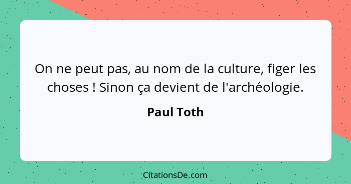 On ne peut pas, au nom de la culture, figer les choses ! Sinon ça devient de l'archéologie.... - Paul Toth